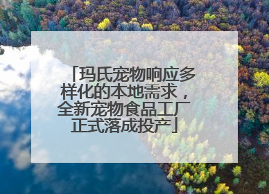 玛氏宠物响应多样化的本地需求，全新宠物食品工厂正式落成投产