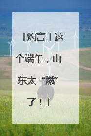灼言丨这个端午，山东太“燃”了！
