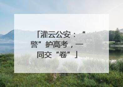 灌云公安：“警”护高考，一同交“卷”