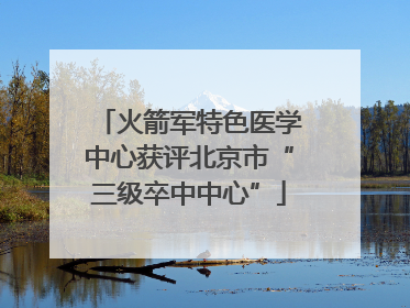 火箭军特色医学中心获评北京市“三级卒中中心”