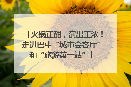 火锅正酣，演出正浓！走进巴中“城市会客厅”和“旅游第一站”