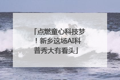 点燃童心科技梦！新乡这场AI科普秀大有看头