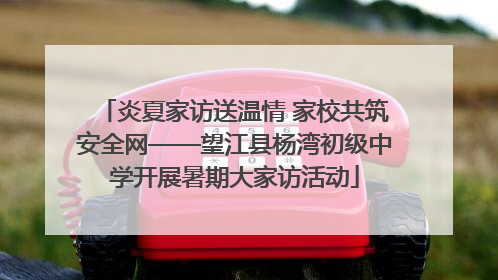 炎夏家访送温情 家校共筑安全网——望江县杨湾初级中学开展暑期大家访活动