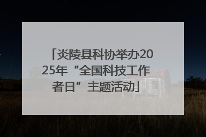 炎陵县科协举办2025年“全国科技工作者日”主题活动