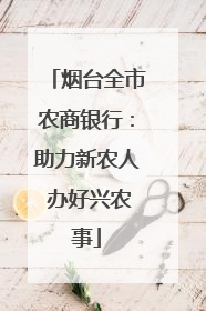 烟台全市农商银行：助力新农人 办好兴农事