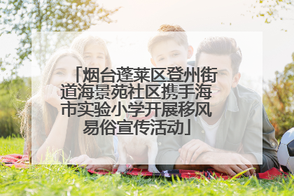 烟台蓬莱区登州街道海景苑社区携手海市实验小学开展移风易俗宣传活动