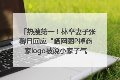 热搜第一！林峯妻子张馨月回应“晒网图P掉商家logo被说小家子气”：没那么多想法，可能有人恶意解读