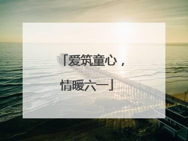 爱筑童心，情暖六一