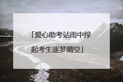 爱心助考站雨中撑起考生逐梦晴空