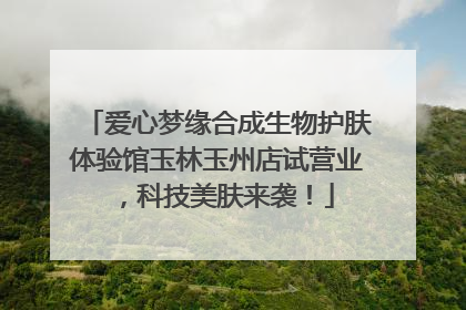 爱心梦缘合成生物护肤体验馆玉林玉州店试营业，科技美肤来袭！