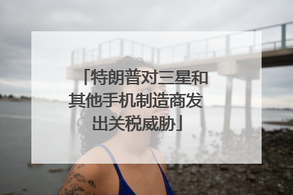 特朗普对三星和其他手机制造商发出关税威胁