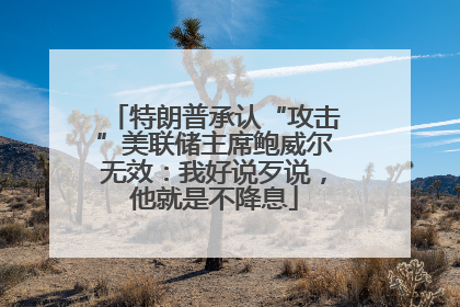 特朗普承认“攻击”美联储主席鲍威尔无效：我好说歹说，他就是不降息