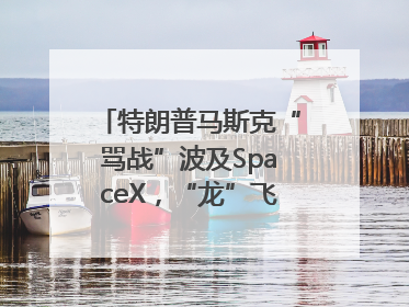 特朗普马斯克“骂战”波及SpaceX，“龙”飞船命运未卜