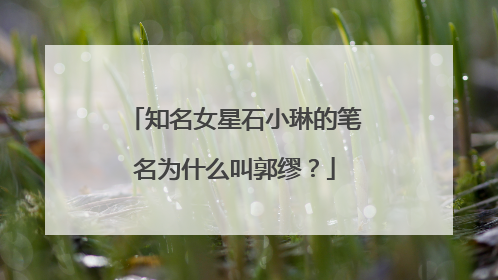 知名女星石小琳的笔名为什么叫郭缪？