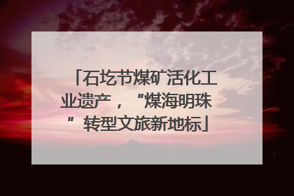 石圪节煤矿活化工业遗产，“煤海明珠”转型文旅新地标