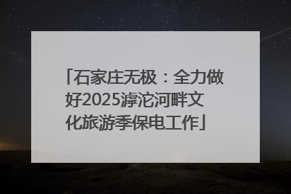 石家庄无极：全力做好2025滹沱河畔文化旅游季保电工作