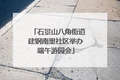 石景山八角街道建钢南里社区举办端午游园会