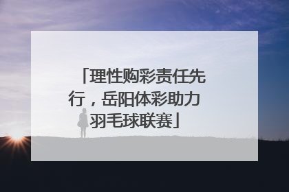理性购彩责任先行，岳阳体彩助力羽毛球联赛