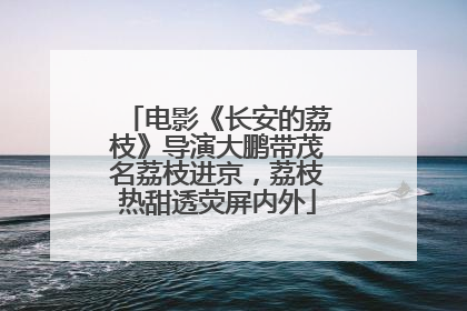 电影《长安的荔枝》导演大鹏带茂名荔枝进京，荔枝热甜透荧屏内外