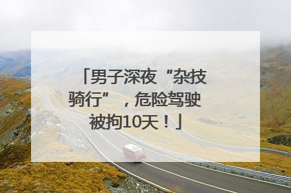 男子深夜“杂技骑行”，危险驾驶被拘10天！