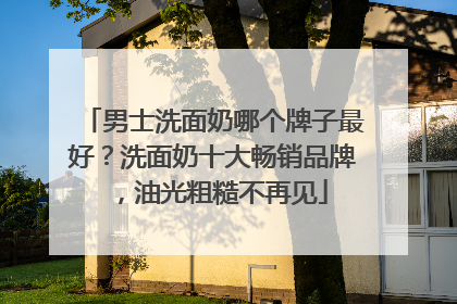 男士洗面奶哪个牌子最好？洗面奶十大畅销品牌，油光粗糙不再见