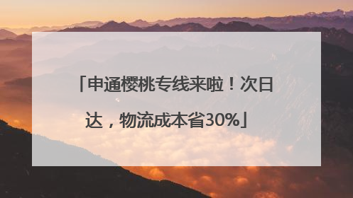 申通樱桃专线来啦！次日达，物流成本省30%