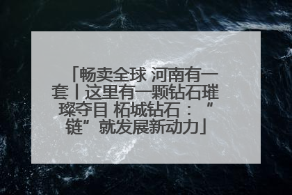 畅卖全球 河南有一套丨这里有一颗钻石璀璨夺目 柘城钻石：“链”就发展新动力