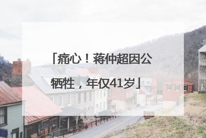 痛心！蒋仲超因公牺牲，年仅41岁