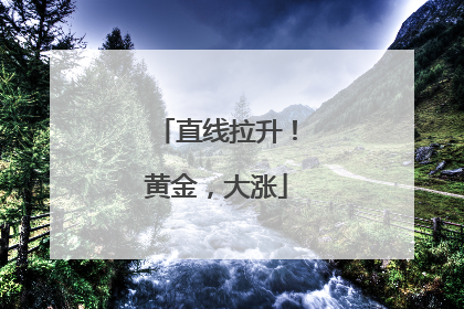 直线拉升！黄金，大涨