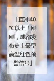 直冲40℃以上！刚刚，成都发布史上最早高温红色预警信号
