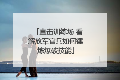 直击训练场 看解放军官兵如何锤炼爆破技能