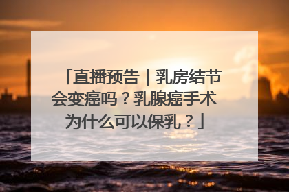 直播预告｜乳房结节会变癌吗？乳腺癌手术为什么可以保乳？