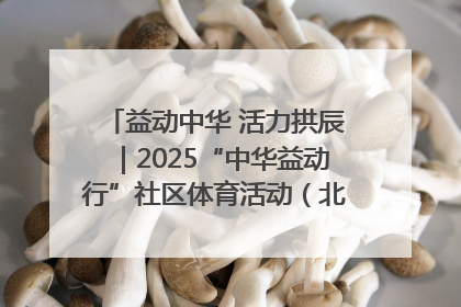益动中华 活力拱辰｜2025“中华益动行”社区体育活动（北京站）盛大启动