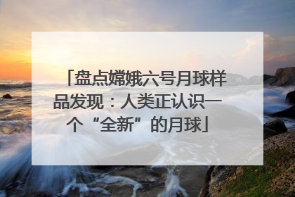 盘点嫦娥六号月球样品发现：人类正认识一个“全新”的月球