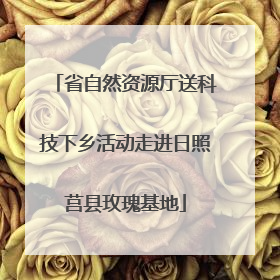 省自然资源厅送科技下乡活动走进日照莒县玫瑰基地