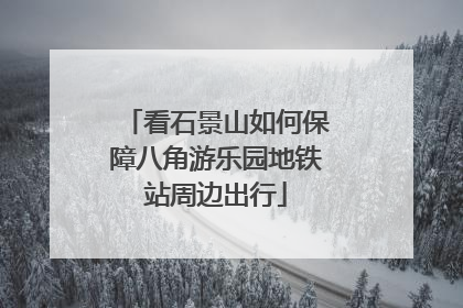 看石景山如何保障八角游乐园地铁站周边出行