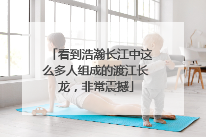 看到浩瀚长江中这么多人组成的渡江长龙，非常震撼