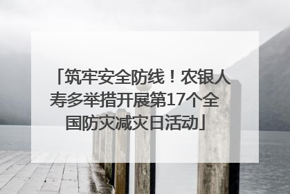 筑牢安全防线！农银人寿多举措开展第17个全国防灾减灾日活动