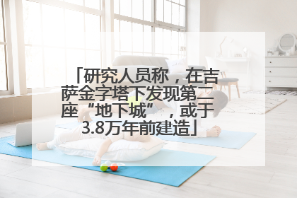 研究人员称，在吉萨金字塔下发现第二座“地下城”，或于3.8万年前建造