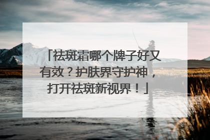 祛斑霜哪个牌子好又有效？护肤界守护神，打开祛斑新视界！
