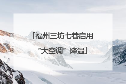 福州三坊七巷启用“大空调”降温