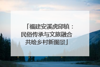 福建安溪虎邱镇：民俗传承与文旅融合共绘乡村新图景