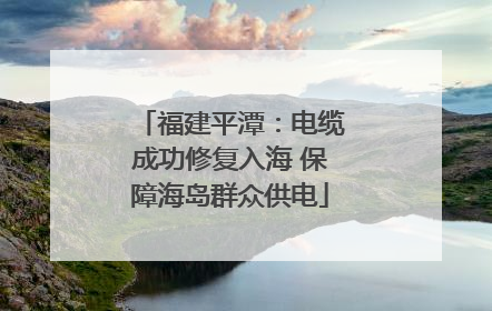 福建平潭：电缆成功修复入海 保障海岛群众供电