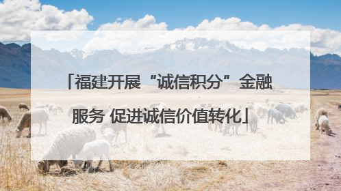 福建开展“诚信积分”金融服务 促进诚信价值转化