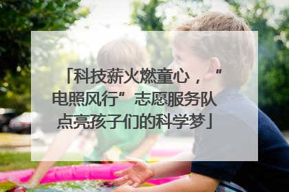 科技薪火燃童心，“电照风行”志愿服务队点亮孩子们的科学梦
