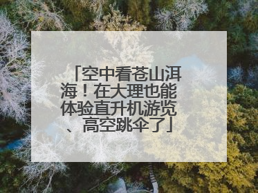 空中看苍山洱海！在大理也能体验直升机游览、高空跳伞了