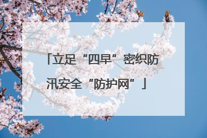 立足“四早”密织防汛安全“防护网”
