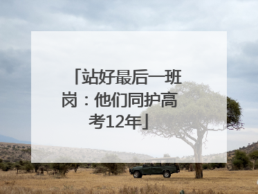站好最后一班岗：他们同护高考12年