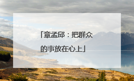 章孟邱：把群众的事放在心上