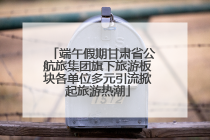 端午假期甘肃省公航旅集团旗下旅游板块各单位多元引流掀起旅游热潮